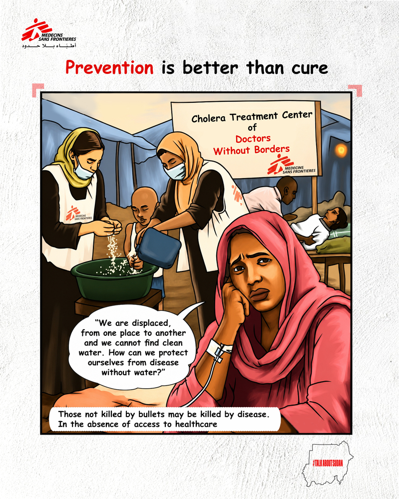 A cartoon showing people at a cholera treatment centre. Two MSF staff in the background assist a child who is washing his hands while an MSF healthworker examines a person in the background. A woman in the foreground says, “We are displaced from one place to another and cannot find clean water. How can we protect ourselves from disease without water?”
There is text overlaid along the bottom, which reads, “Those not killed by bullets may be killed by disease. In the absence of access to healthcare.”